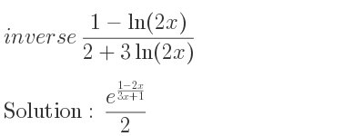 The inverse of (1-ln(2x))/(2+3ln(2x)) is (e^{(1-2x)/(3x+1)})/2